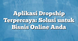 Aplikasi Dropship Terpercaya: Solusi untuk Bisnis Online Anda