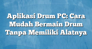 Aplikasi Drum PC: Cara Mudah Bermain Drum Tanpa Memiliki Alatnya