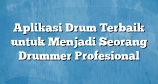 Aplikasi Drum Terbaik untuk Menjadi Seorang Drummer Profesional