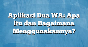 Aplikasi Dua WA: Apa itu dan Bagaimana Menggunakannya?