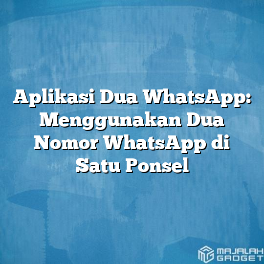 Aplikasi Dua Whatsapp Menggunakan Dua Nomor Whatsapp Di Satu Ponsel