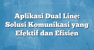 Aplikasi Dual Line: Solusi Komunikasi yang Efektif dan Efisien