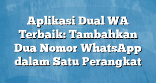 Aplikasi Dual WA Terbaik: Tambahkan Dua Nomor WhatsApp dalam Satu Perangkat