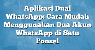 Aplikasi Dual WhatsApp: Cara Mudah Menggunakan Dua Akun WhatsApp di Satu Ponsel