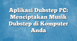 Aplikasi Dubstep PC: Menciptakan Musik Dubstep di Komputer Anda