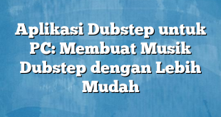 Aplikasi Dubstep untuk PC: Membuat Musik Dubstep dengan Lebih Mudah
