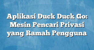 Aplikasi Duck Duck Go: Mesin Pencari Privasi yang Ramah Pengguna