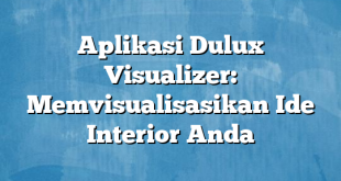 Aplikasi Dulux Visualizer: Memvisualisasikan Ide Interior Anda