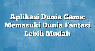 Aplikasi Dunia Game: Memasuki Dunia Fantasi Lebih Mudah