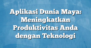 Aplikasi Dunia Maya: Meningkatkan Produktivitas Anda dengan Teknologi