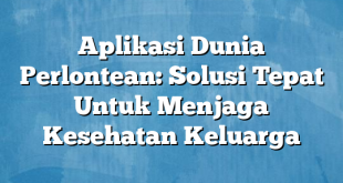 Aplikasi Dunia Perlontean: Solusi Tepat Untuk Menjaga Kesehatan Keluarga