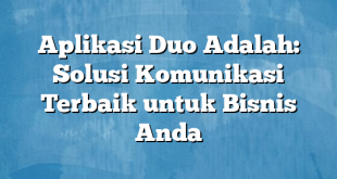 Aplikasi Duo Adalah: Solusi Komunikasi Terbaik untuk Bisnis Anda