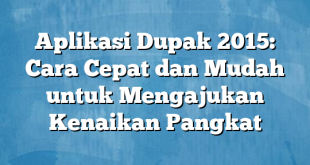 Aplikasi Dupak 2015: Cara Cepat dan Mudah untuk Mengajukan Kenaikan Pangkat