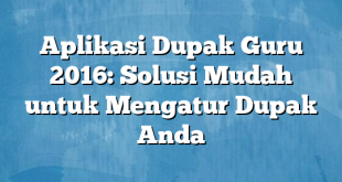 Aplikasi Dupak Guru 2016: Solusi Mudah untuk Mengatur Dupak Anda