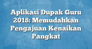 Aplikasi Dupak Guru 2018: Memudahkan Pengajuan Kenaikan Pangkat