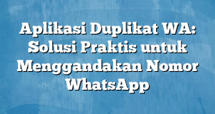 Aplikasi Duplikat WA: Solusi Praktis untuk Menggandakan Nomor WhatsApp