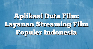 Aplikasi Duta Film: Layanan Streaming Film Populer Indonesia