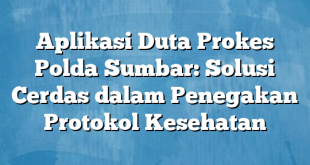 Aplikasi Duta Prokes Polda Sumbar: Solusi Cerdas dalam Penegakan Protokol Kesehatan