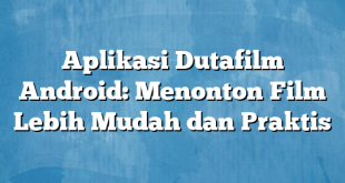 Aplikasi Dutafilm Android: Menonton Film Lebih Mudah dan Praktis