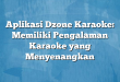 Aplikasi Dzone Karaoke: Memiliki Pengalaman Karaoke yang Menyenangkan