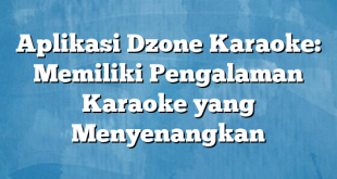 Aplikasi Dzone Karaoke: Memiliki Pengalaman Karaoke yang Menyenangkan