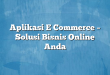 Aplikasi E Commerce – Solusi Bisnis Online Anda