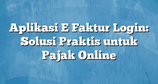 Aplikasi E Faktur Login: Solusi Praktis untuk Pajak Online