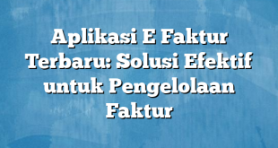 Aplikasi E Faktur Terbaru: Solusi Efektif untuk Pengelolaan Faktur