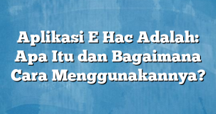 Aplikasi E Hac Adalah: Apa Itu dan Bagaimana Cara Menggunakannya?