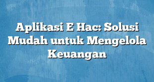 Aplikasi E Hac: Solusi Mudah untuk Mengelola Keuangan