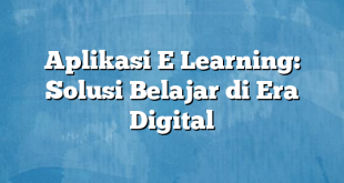 Aplikasi E Learning: Solusi Belajar di Era Digital