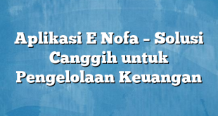 Aplikasi E Nofa – Solusi Canggih untuk Pengelolaan Keuangan