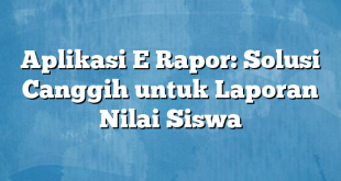 Aplikasi E Rapor: Solusi Canggih untuk Laporan Nilai Siswa