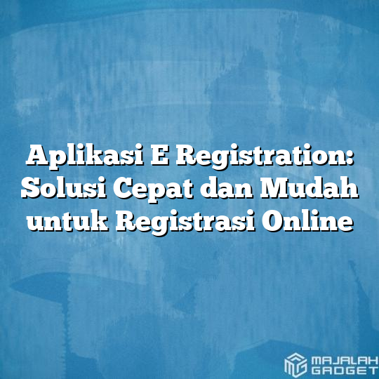 Aplikasi E Registration: Solusi Cepat dan Mudah untuk Registrasi Online