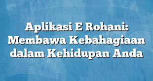 Aplikasi E Rohani: Membawa Kebahagiaan dalam Kehidupan Anda