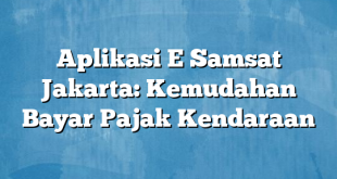 Aplikasi E Samsat Jakarta: Kemudahan Bayar Pajak Kendaraan