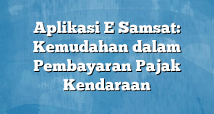 Aplikasi E Samsat: Kemudahan dalam Pembayaran Pajak Kendaraan