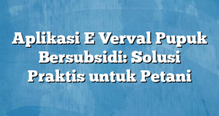 Aplikasi E Verval Pupuk Bersubsidi: Solusi Praktis untuk Petani