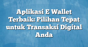 Aplikasi E Wallet Terbaik: Pilihan Tepat untuk Transaksi Digital Anda