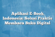 Aplikasi E-Book Indonesia: Solusi Praktis Membaca Buku Digital