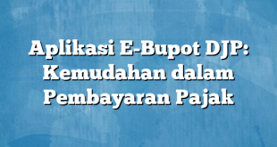 Aplikasi E-Bupot DJP: Kemudahan dalam Pembayaran Pajak