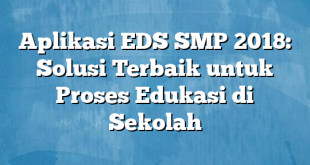 Aplikasi EDS SMP 2018: Solusi Terbaik untuk Proses Edukasi di Sekolah