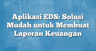 Aplikasi EDS: Solusi Mudah untuk Membuat Laporan Keuangan