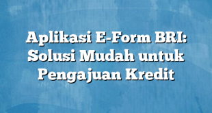 Aplikasi E-Form BRI: Solusi Mudah untuk Pengajuan Kredit