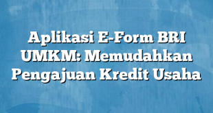 Aplikasi E-Form BRI UMKM: Memudahkan Pengajuan Kredit Usaha