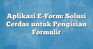 Aplikasi E-Form: Solusi Cerdas untuk Pengisian Formulir