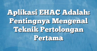 Aplikasi EHAC Adalah: Pentingnya Mengenal Teknik Pertolongan Pertama