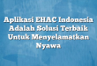 Aplikasi EHAC Indonesia Adalah Solusi Terbaik Untuk Menyelamatkan Nyawa