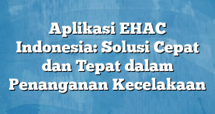 Aplikasi EHAC Indonesia: Solusi Cepat dan Tepat dalam Penanganan Kecelakaan