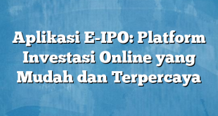 Aplikasi E-IPO: Platform Investasi Online yang Mudah dan Terpercaya